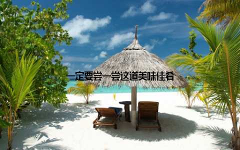 一定要尝一尝这道美味佳肴