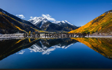 快来香港, 开启你的深度游之旅吧!