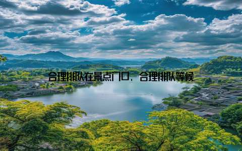 合理排队在景点门口, 合理排队等候