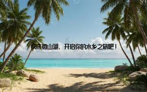 快来微山湖, 开启你的水乡之旅吧!