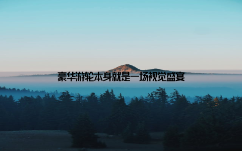 豪华游轮本身就是一场视觉盛宴