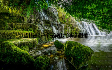 吉林省, 一个充满魅力的旅游胜地