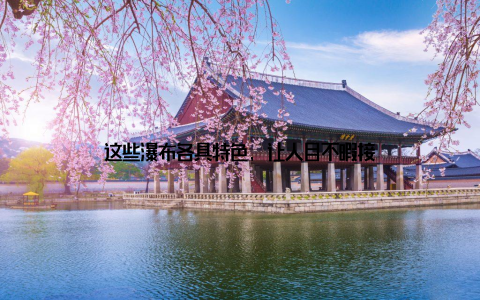 这些瀑布各具特色, 让人目不暇接