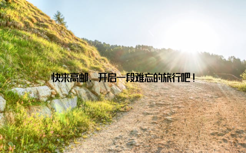 快来高邮, 开启一段难忘的旅行吧!