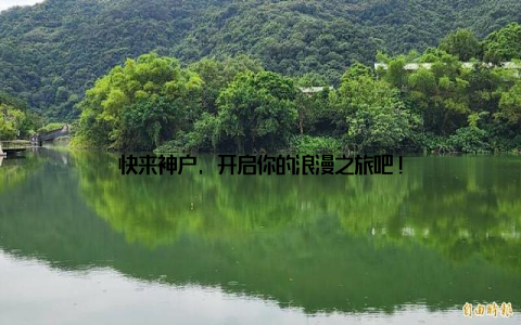 快来神户, 开启你的浪漫之旅吧!