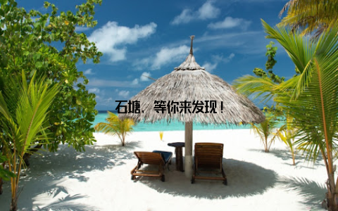 石塘, 等你来发现!