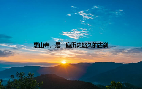 惠山寺, 是一座历史悠久的古刹