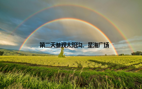 – 第二天参观太阳沟、星海广场