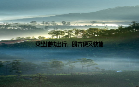 乘坐地铁出行, 既方便又快捷