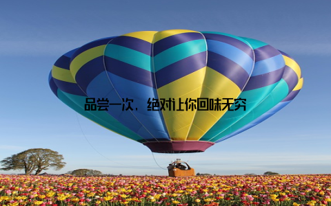 品尝一次, 绝对让你回味无穷