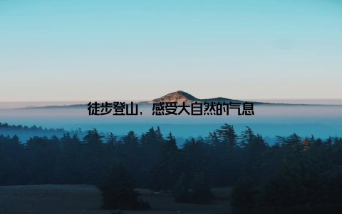 徒步登山, 感受大自然的气息