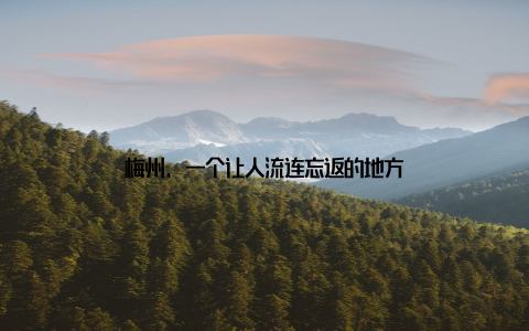 梅州, 一个让人流连忘返的地方