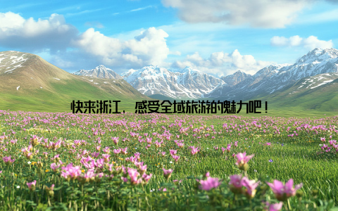 快来浙江, 感受全域旅游的魅力吧!
