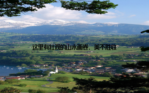 这里有壮观的山水画卷, 美不胜收